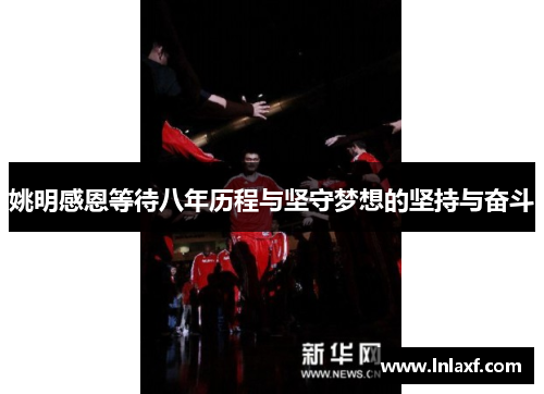 姚明感恩等待八年历程与坚守梦想的坚持与奋斗