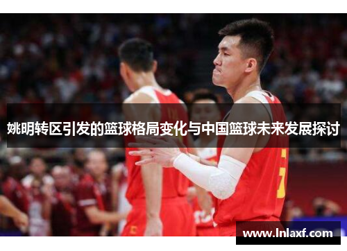 姚明转区引发的篮球格局变化与中国篮球未来发展探讨