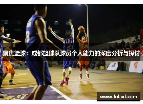聚焦篮球：成都篮球队球员个人能力的深度分析与探讨