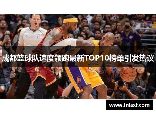 成都篮球队速度领跑最新TOP10榜单引发热议