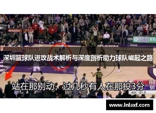 深圳篮球队进攻战术解析与深度剖析助力球队崛起之路