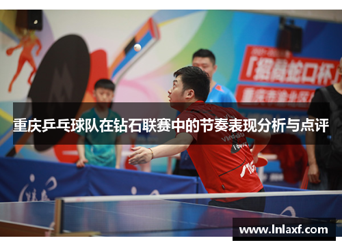 重庆乒乓球队在钻石联赛中的节奏表现分析与点评