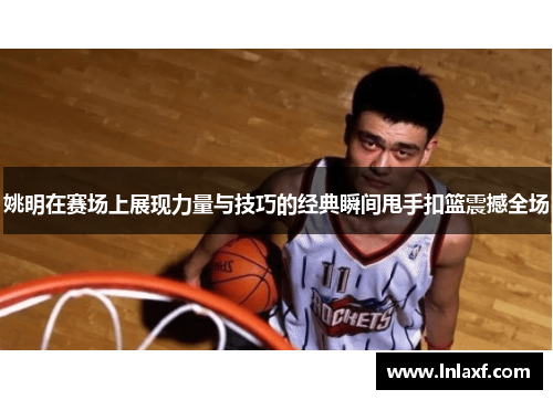 姚明在赛场上展现力量与技巧的经典瞬间甩手扣篮震撼全场