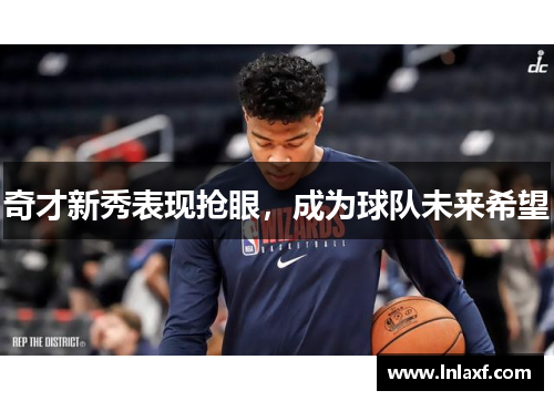 奇才新秀表现抢眼，成为球队未来希望