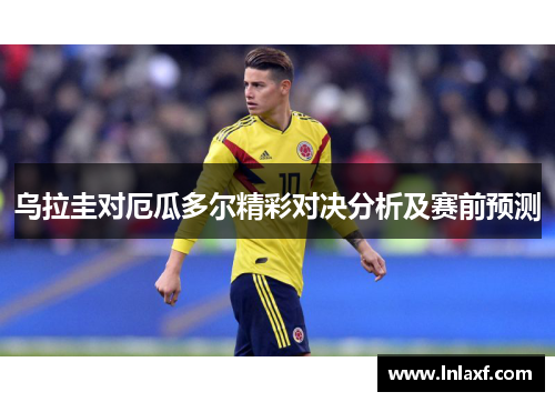 乌拉圭对厄瓜多尔精彩对决分析及赛前预测