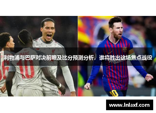 利物浦与巴萨对决前瞻及比分预测分析，谁将胜出这场焦点战役