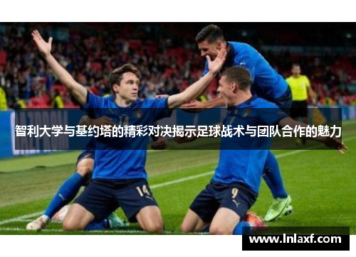 智利大学与基约塔的精彩对决揭示足球战术与团队合作的魅力
