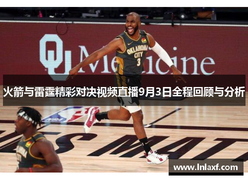 火箭与雷霆精彩对决视频直播9月3日全程回顾与分析