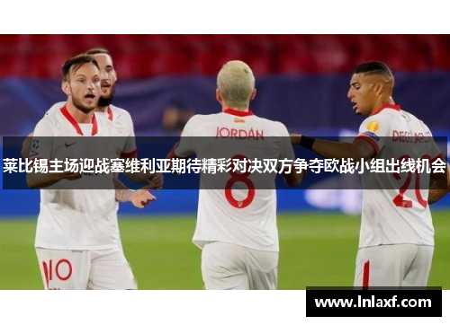 莱比锡主场迎战塞维利亚期待精彩对决双方争夺欧战小组出线机会