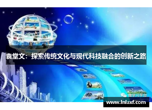 袁堂文：探索传统文化与现代科技融合的创新之路