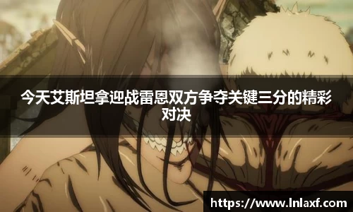 悟空体育今天艾斯坦拿迎战雷恩双方争夺关键三分的精彩对决