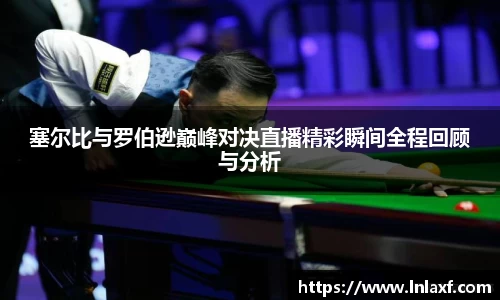 悟空体育塞尔比与罗伯逊巅峰对决直播精彩瞬间全程回顾与分析